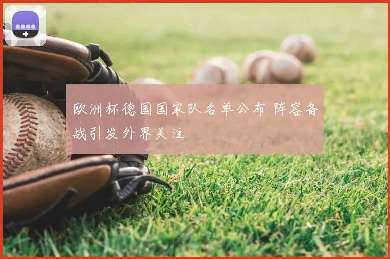 欧洲杯德国国家队名单公布 阵容备战引发外界关注