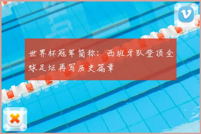 世界杯冠军简称：西班牙队登顶全球足坛再写历史篇章