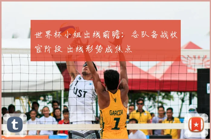 世界杯小组出线前瞻：各队备战收官阶段 出线形势成焦点