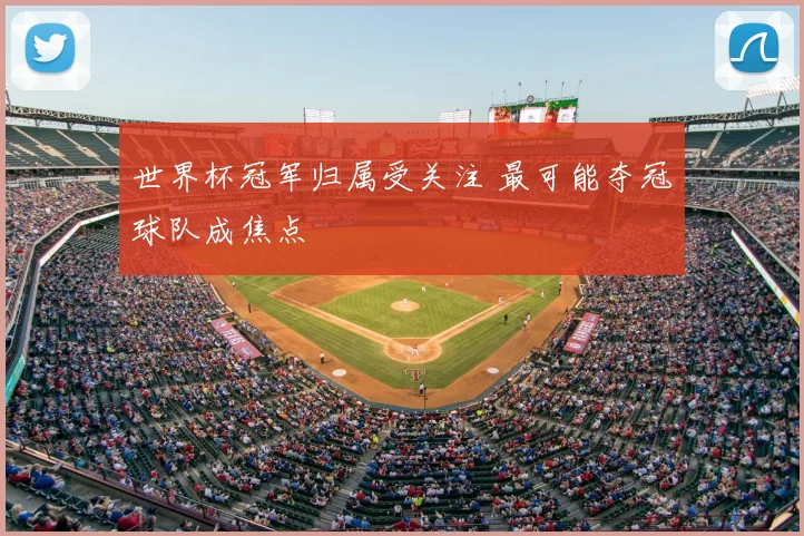 世界杯冠军归属受关注 最可能夺冠球队成焦点