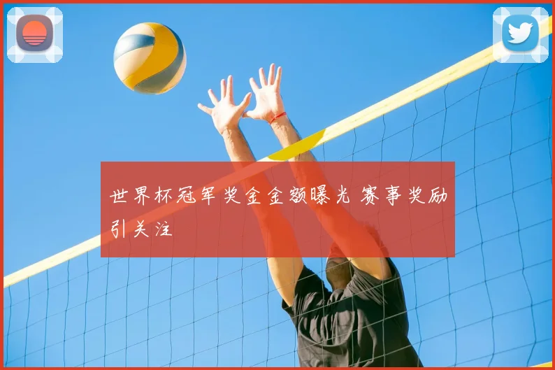 世界杯冠军奖金金额曝光 赛事奖励引关注