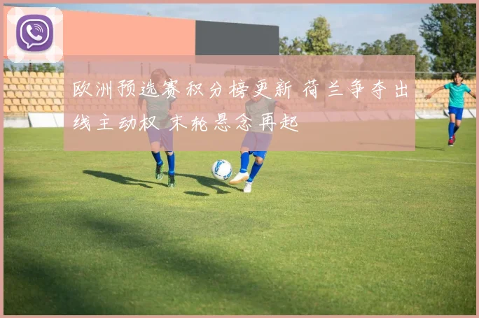 欧洲预选赛积分榜更新 荷兰争夺出线主动权 末轮悬念再起