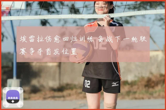 埃雷拉伤愈回归训练 备战下一轮联赛争夺首发位置