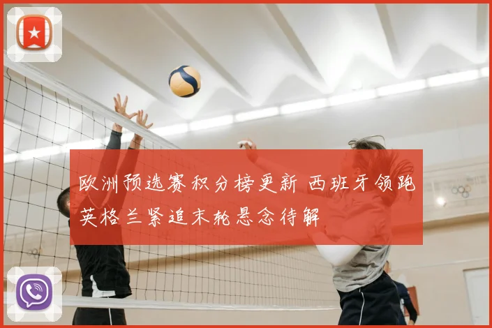 欧洲预选赛积分榜更新 西班牙领跑英格兰紧追末轮悬念待解
