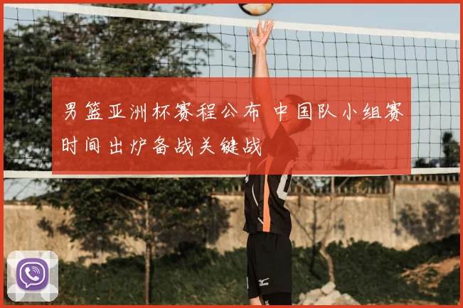 男篮亚洲杯赛程公布 中国队小组赛时间出炉备战关键战