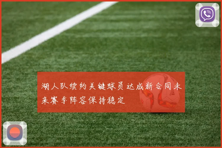 湖人队续约关键球员达成新合同未来赛季阵容保持稳定